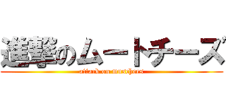 進撃のムートチーズ (attack on muschees)