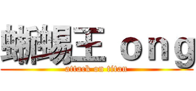 蜥蜴王 ｏｎｇ (attack on titan)