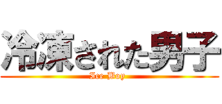 冷凍された男子 (Ice Boy )