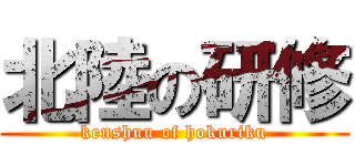 北陸の研修 (kenshuu of hokuriku)