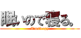 眠いので寝る。 ( I’msleepy.)