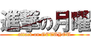 進撃の月曜 (attack on GETUYOU)
