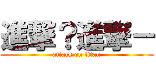 進撃？進撃－ (attack on titan)
