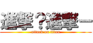 進撃？進撃－ (attack on titan)