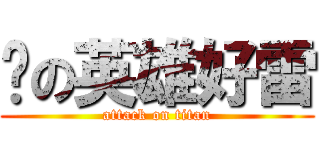 你の英雄好雷 (attack on titan)