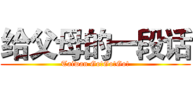 给父母的一段话 (Taiwan Go!Go!Go!)