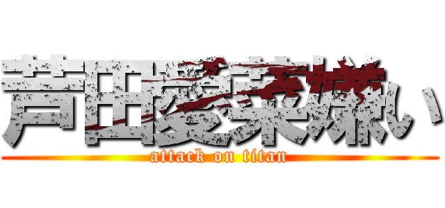 芦田愛菜嫌い (attack on titan)