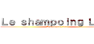 Ｌｅ ｓｈａｍｐｏｉｎｇ Ｌｅｖｉ (Le shampoing Levi)