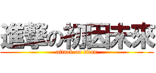 進撃の初因未來 (attack on titan)