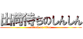 出荷待ちのしんしん (attack on titan)