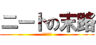 ニートの末路 (人生オワタ)