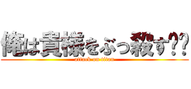 俺は貴様をぶっ殺す‼︎ (attack on titan)