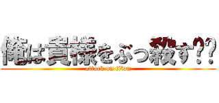 俺は貴様をぶっ殺す‼︎ (attack on titan)