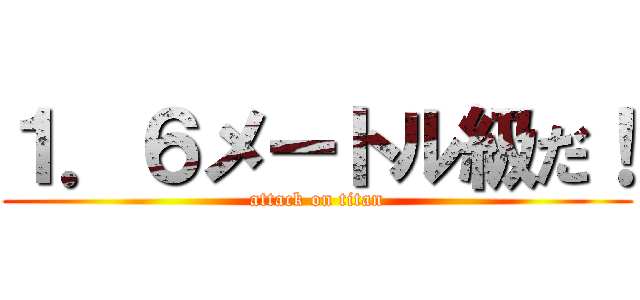 １．６メートル級だ！ (attack on titan)