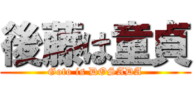 後藤は童貞 (Goto is DOSADA)