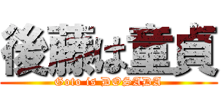 後藤は童貞 (Goto is DOSADA)