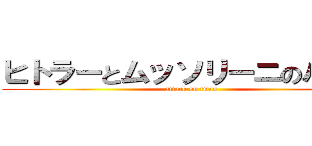 ヒトラーとムッソリーニのハーフ (attack on titan)