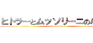 ヒトラーとムッソリーニのハーフ (attack on titan)