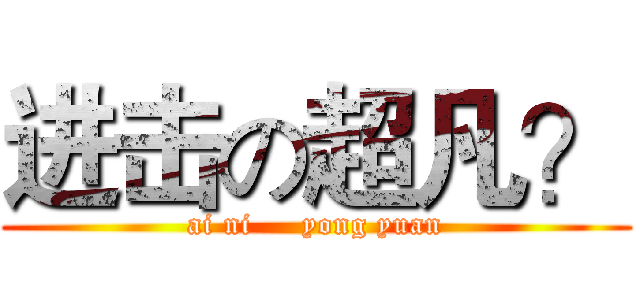 进击の超凡？ (ai ni     yong yuan)