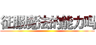 征服魔法的能力吗 ()