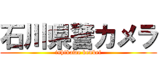 石川県警カメラ (ishikawa kenkei)