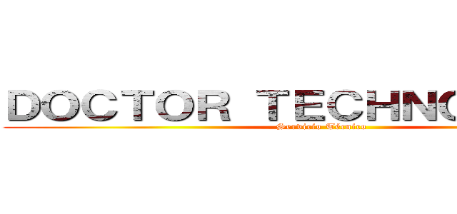 ＤＯＣＴＯＲ ＴＥＣＨＮＯＬＯＧＹ  (Servicio Técnico )