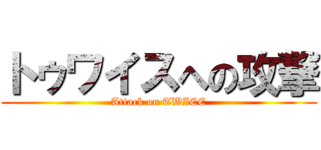 トゥワイスへの攻撃 (Attack on TWICE)