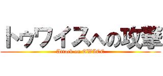トゥワイスへの攻撃 (Attack on TWICE)