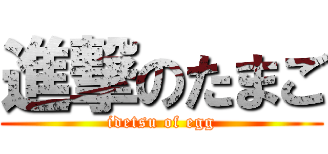 進撃のたまご (idetsu of egg)