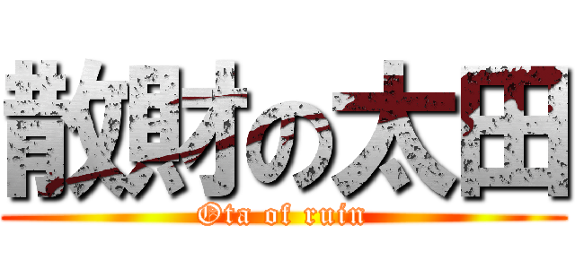 散財の太田 (Ota of ruin)