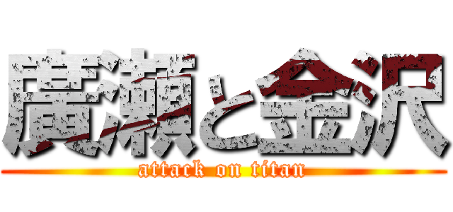 廣瀬と金沢 (attack on titan)