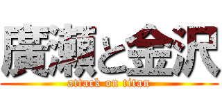 廣瀬と金沢 (attack on titan)