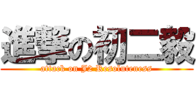 進撃の初二毅 (attack on J2 Resoluteness)
