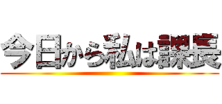 今日から私は課長 ()
