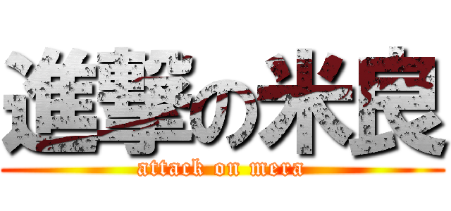 進撃の米良 (attack on mera)