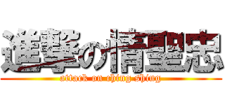 進撃の情聖忠 (attack on ching shing)
