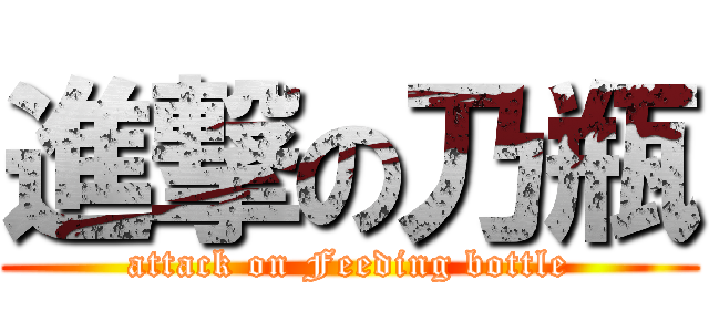 進撃の乃瓶 (attack on Feeding bottle)