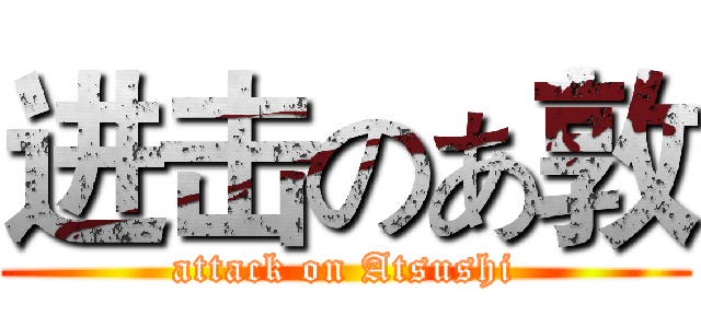 进击のあ敦 (attack on Atsushi)