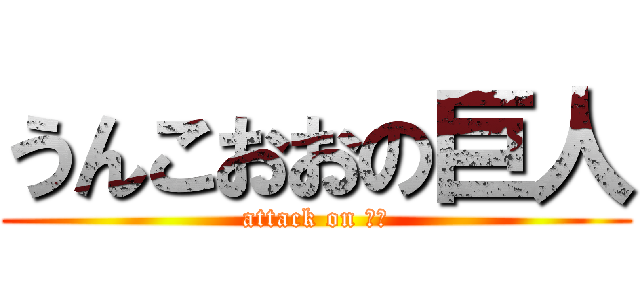 うんこおおの巨人 (attack on 大山)