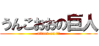 うんこおおの巨人 (attack on 大山)
