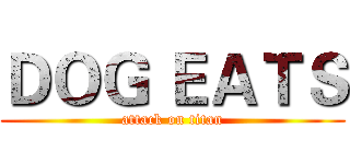 ＤＯＧ ＥＡＴＳ (attack on titan)