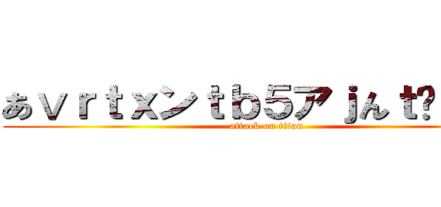 あⅴｒｔｘンｔｂ５アｊんｔℋ４ｂｔ (attack on titan)