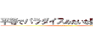 平等でパラダイスみたいな国を作りてえ (attack on titan)