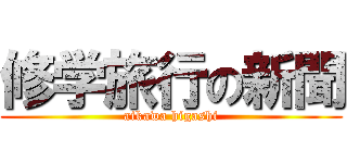 修学旅行の新聞 (aikawa higashi)