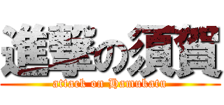 進撃の須賀 (attack on Hamukatu)