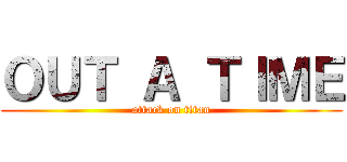 ＯＵＴ Ａ ＴＩＭＥ (attack on titan)