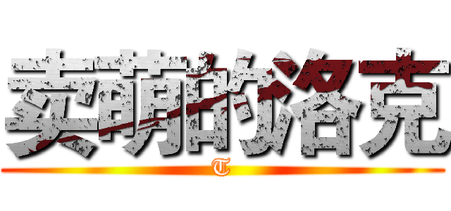 卖萌的洛克 (T)