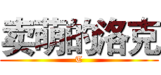 卖萌的洛克 (T)
