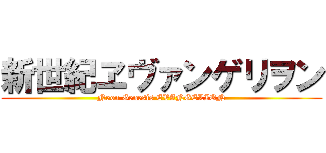 新世紀ヱヴァンゲリヲン (Neon Genesis EVANGELION)
