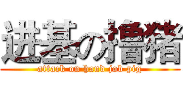 进基の撸猪 (attack on hand job pig)